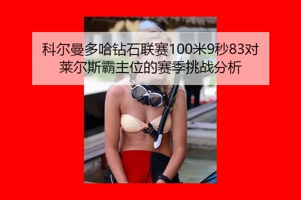 科尔曼多哈钻石联赛100米9秒83对莱尔斯霸主位的赛季挑战分析