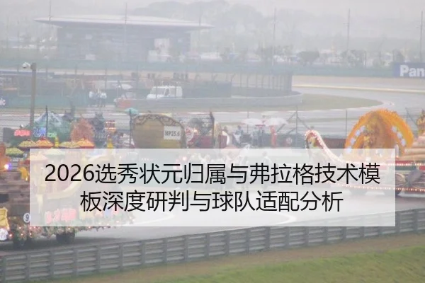 2026选秀状元归属与弗拉格技术模板深度研判与球队适配分析